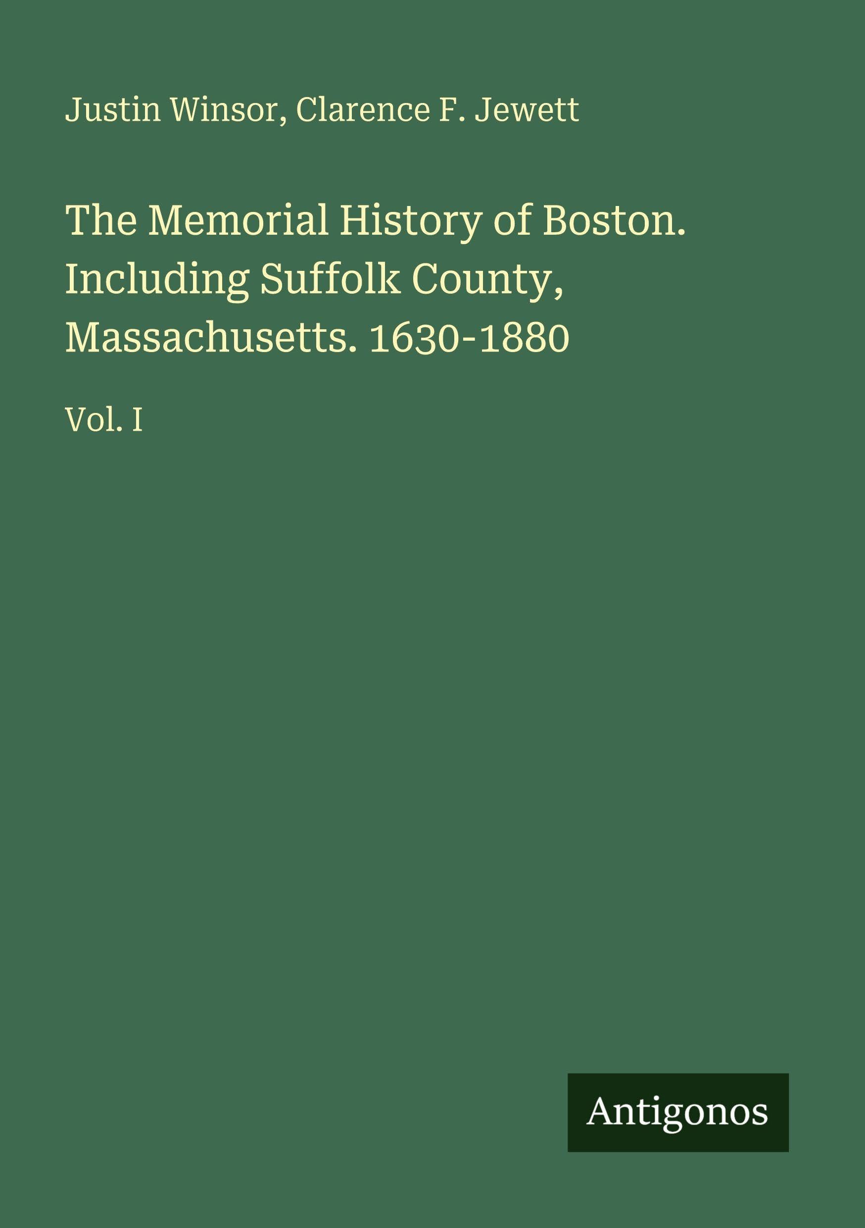 The Memorial History of Boston. Including Suffolk County, Massachusetts. 1630-1880: Vol. I