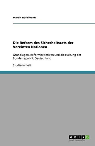 Die Reform des Sicherheitsrats der Vereinten Nationen: Grundlagen, Reforminitiativen und die Haltung der Bundesrepublik Deutschland