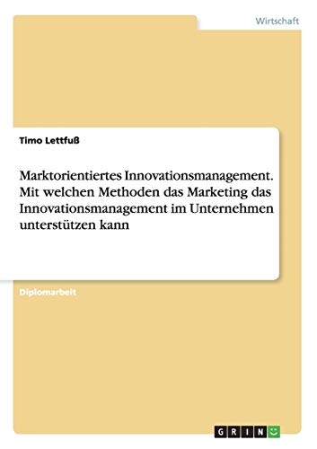 Marktorientiertes Innovationsmanagement. Mit welchen Methoden das Marketing das Innovationsmanagement im Unternehmen unterstützen kann