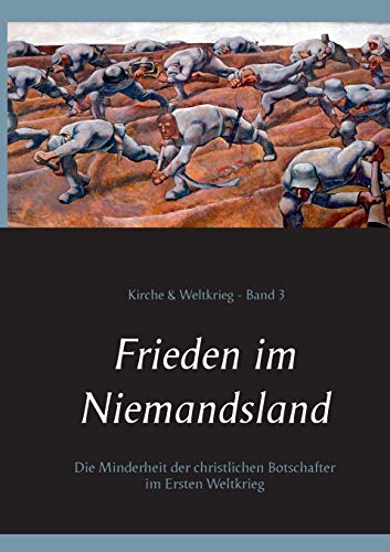 Frieden im Niemandsland: Die Minderheit der christlichen Botschafter im Ersten Weltkrieg (Kirche & Weltkrieg)