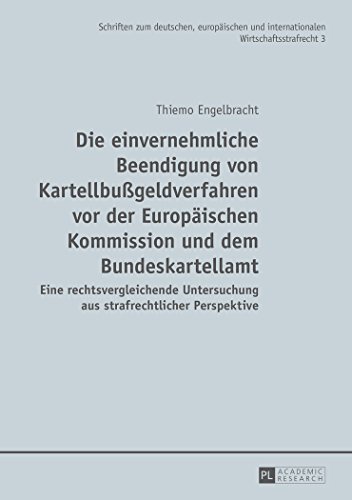 Die einvernehmliche Beendigung von Kartellbußgeldverfahren vor der Europäischen Kommission und dem Bundeskartellamt: Eine rechtsvergleichende ... und internationalen Wirtschaftsstrafrecht)