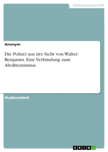 Die Polizei aus der Sicht von Walter Benjamin. Eine Verbindung zum Abolitionismus