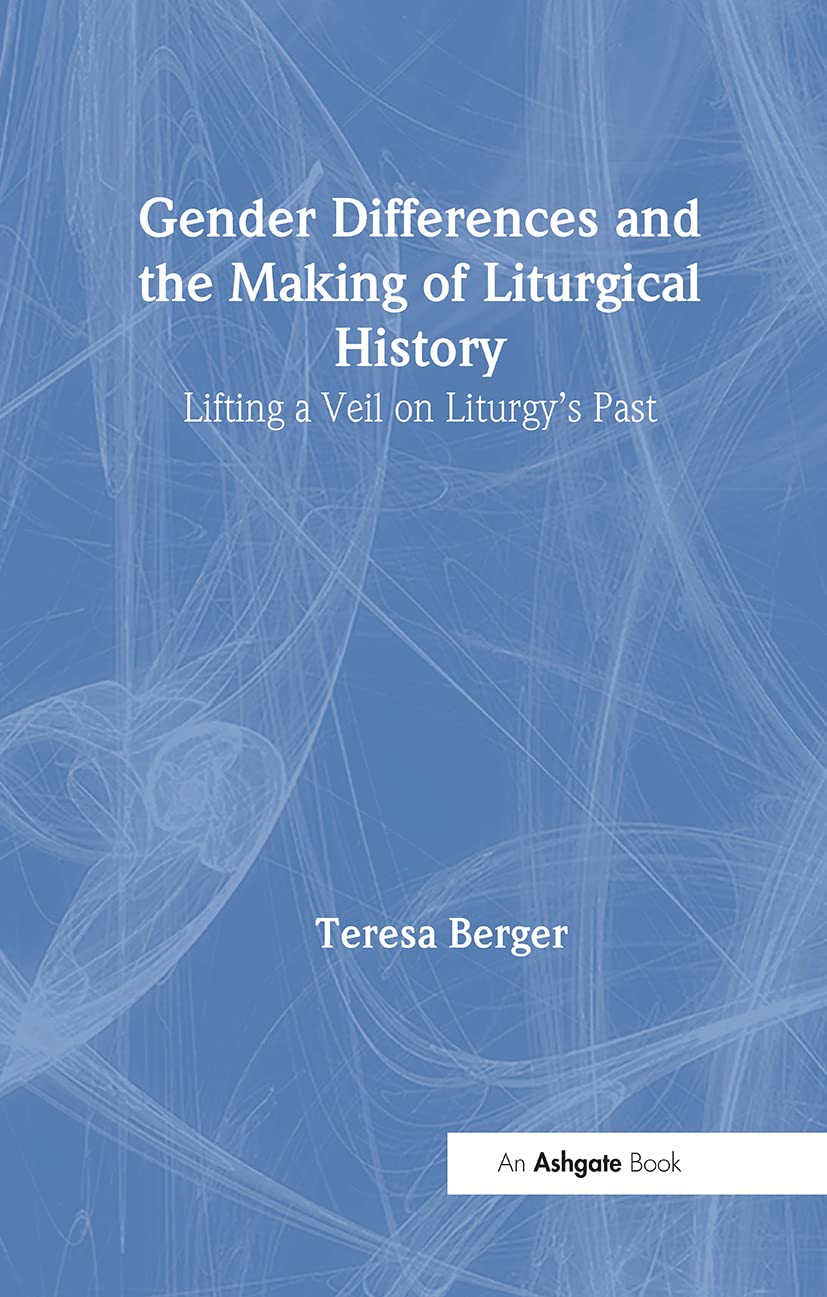 Gender Differences and the Making of Liturgical History: Lifting a Veil on Liturgy's Past (Liturgy, Worship and Society)