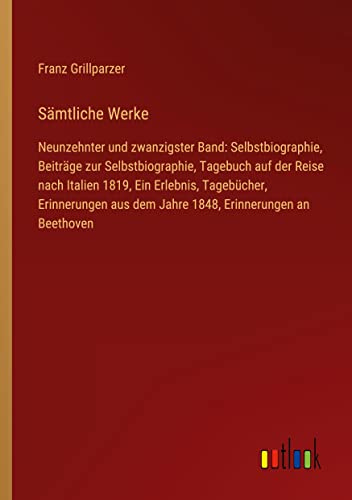 Sämtliche Werke: Neunzehnter und zwanzigster Band: Selbstbiographie, Beiträge zur Selbstbiographie, Tagebuch auf der Reise nach Italien 1819, Ein ... aus dem Jahre 1848, Erinnerungen an Beethoven