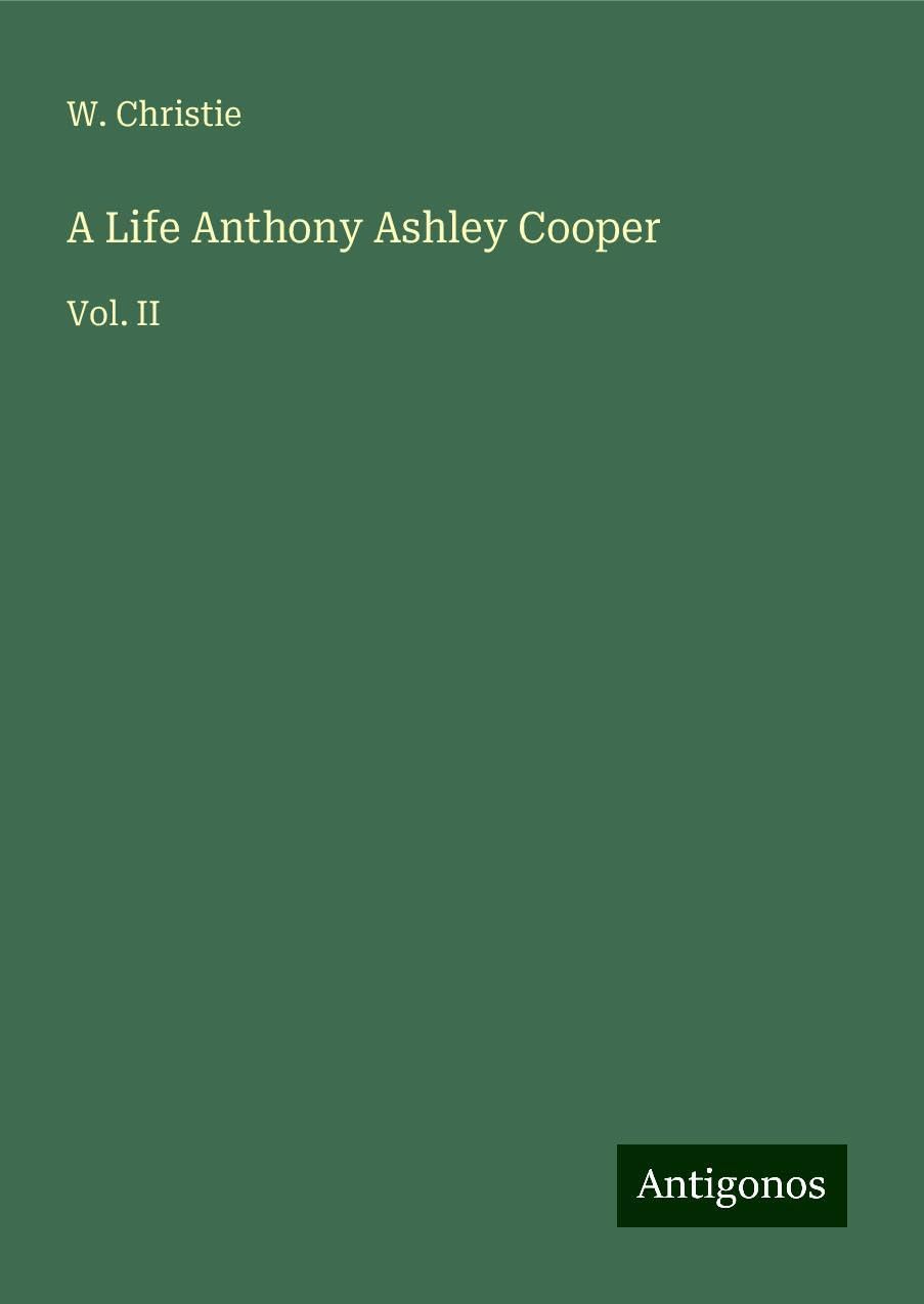 A Life Anthony Ashley Cooper: Vol. II