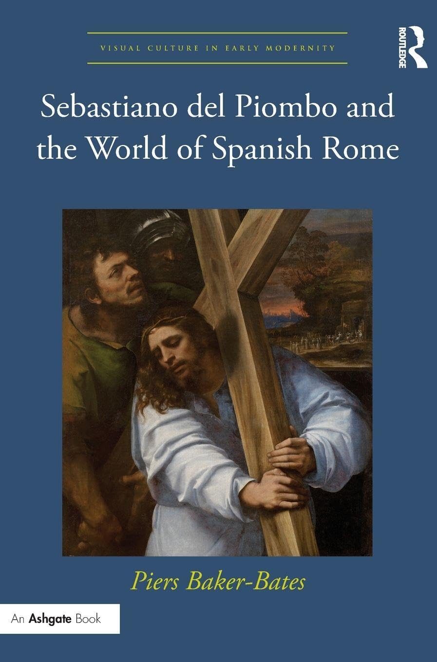 Sebastiano del Piombo and the World of Spanish Rome: Between Faith and Empire (Visual Culture in Early Modernity, 50, Band 50)