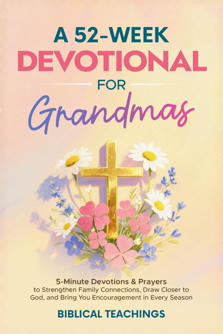 A 52-Week Devotional for Grandmas: 5-Minute Devotions & Prayers to Strengthen Family Connections, Draw Closer to God, and Bring You Encouragement in Every Season