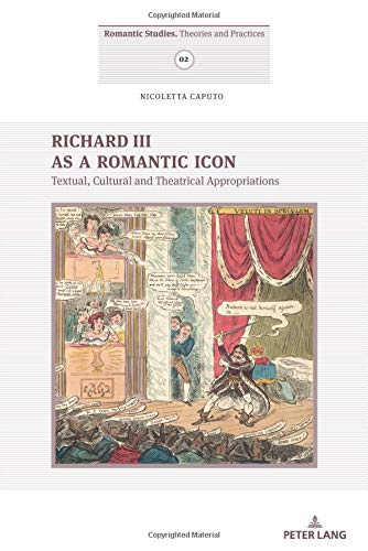 Richard III as a Romantic Icon: Textual, Cultural and Theatrical Appropriations (Romantic Studies / Theories and Practices, Band 2)