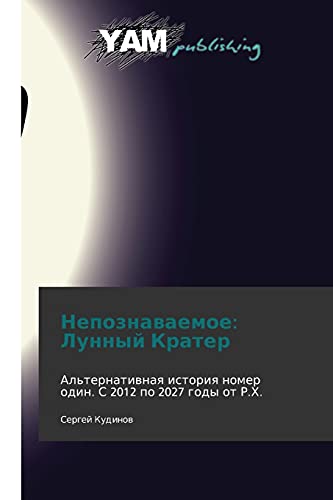 Nepoznavaemoe: Lunnyy Krater: Al'ternativnaya istoriya nomer odin. S 2012 po 2027 gody ot R.Kh.