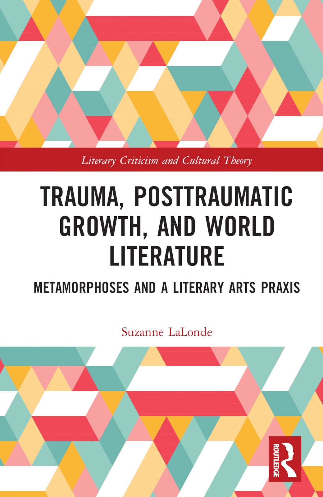 Trauma, Posttraumatic Growth, and World Literature: Metamorphoses and a Literary Arts Praxis (Literary Criticism and Cultural Theory)