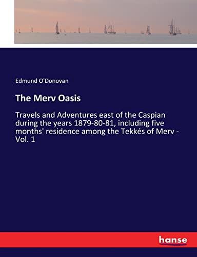 The Merv Oasis: Travels and Adventures east of the Caspian during the years 1879-80-81, including five months' residence among the Tekkés of Merv - Vol. 1