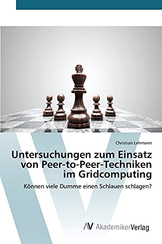 Untersuchungen zum Einsatz von Peer-to-Peer-Techniken im Gridcomputing: Können viele Dumme einen Schlauen schlagen?