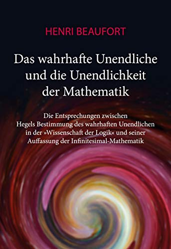 Das wahrhafte Unendliche und die Unendlichkeit der Mathematik: Die Entsprechungen zwischen Hegels Bestimmung des wahrhaften Unendlichen in der ... Auffassung der Infinitesimal-Mathematik