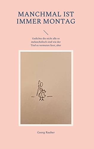 Manchmal ist immer Montag: Gedichte die nicht alle so melancholisch sind wie der Titel es vermuten lässt, aber manche schon