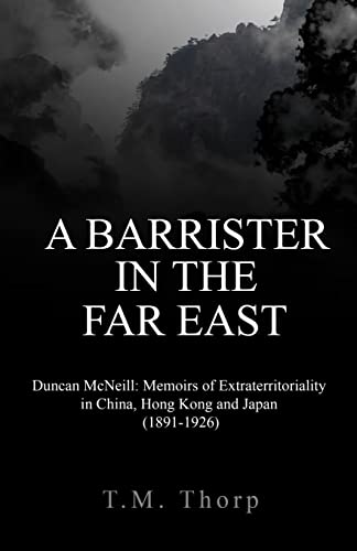 A Barrister in the Far East: Duncan McNeill: Memoirs of Extraterritoriality in China, Hong Kong and Japan (1891-1926)