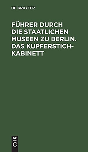 Führer durch die Staatlichen Museen zu Berlin. Das Kupferstichkabinett: Eine Anleitung zur Benutzung der Sammlung