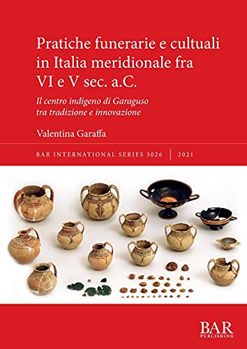 Pratiche funerarie e cultuali in Italia meridionale fra VI e V sec. a.C.: Il centro indigeno di Garaguso tra tradizione e innovazione (International)