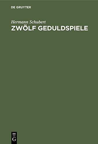 Zwölf Geduldspiele: Zauberquadrate, Rösselsprung-Bildungen, Boss-Puzzle, Nonnenspiel, Spaziergänge der Pensionatsdamen, Umfüllungs-Aufgaben, ... zum Zwecke der Unterhaltung