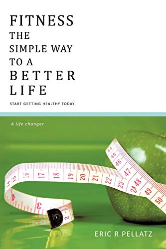 Fitness The Simple Way To A Better Life: Start getting healthy today