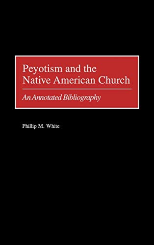 Peyotism and the Native American Church: An Annotated Bibliography (Bibliographies & Indexes in American History)