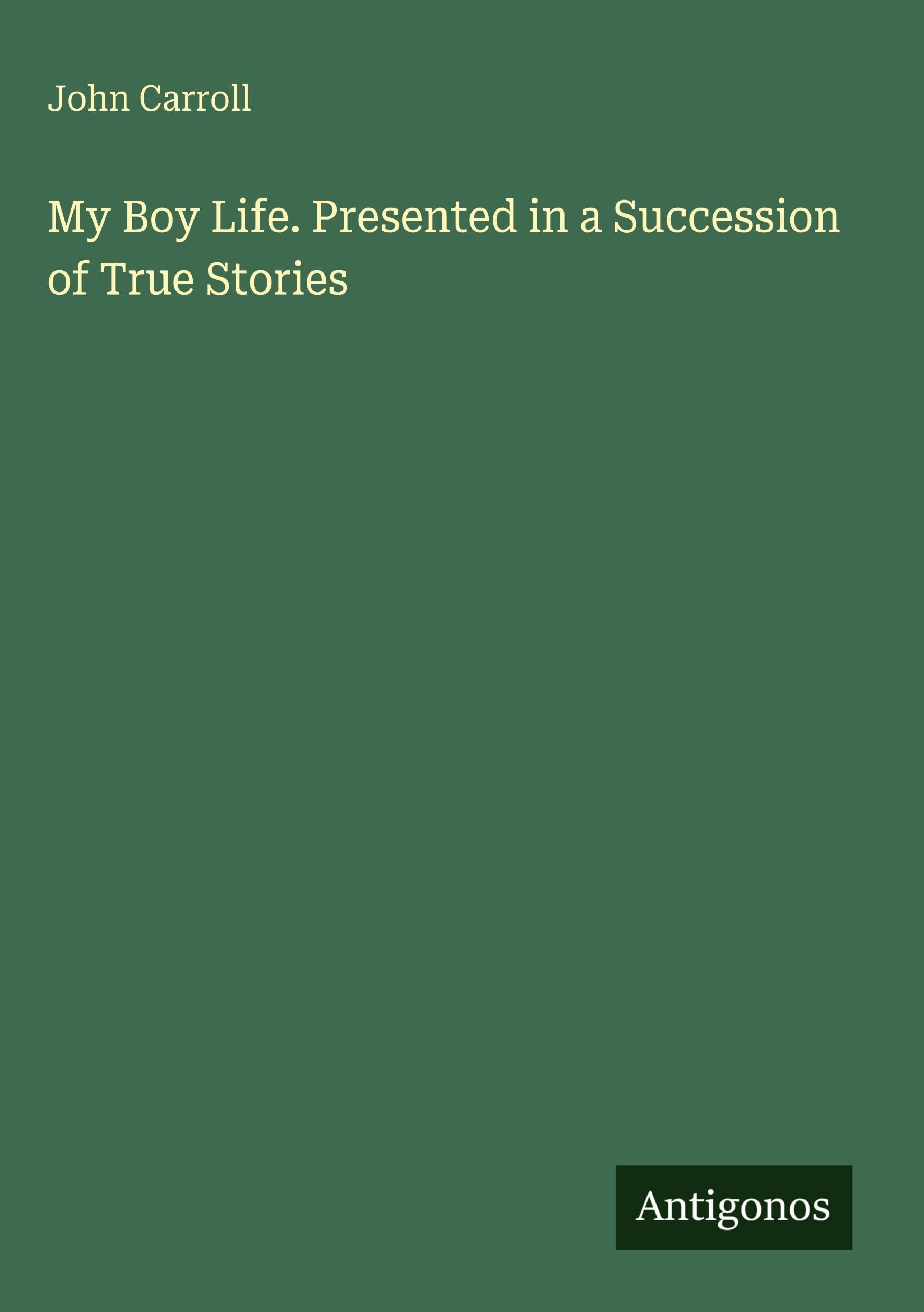 My Boy Life. Presented in a Succession of True Stories