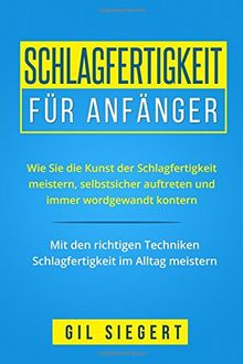 Schlagfertigkeit für Anfänger: Wie Sie die Kunst der Schlagfertigkeit meistern, selbstsicher auftreten und immer wordgewandt kontern. Mit den richtigen Techniken Schlagfertigkeit im Alltag meistern.