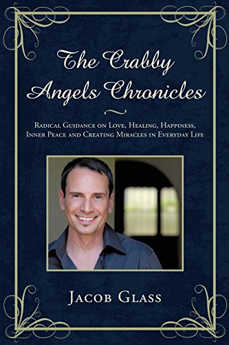 The Crabby Angels Chronicles: Radical Guidance on Love, Healing, Happiness, Inner Peace and Creating Miracles in Everyday Life