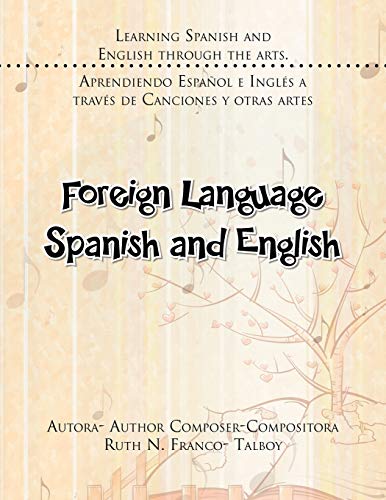 Foreign Language Spanish And English: Learning Spanish and English through the Arts. Aprendiendo Español e Englés a Través de Canciones y Otras Artes: ... E Ingles a Traves de Canciones y Otras Artes