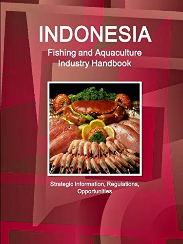 Indonesia Fishing and Aquaculture Industry Handbook - Strategic Information, Regulations, Opportunities (World Business and Investment Library)