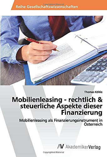 Mobilienleasing - rechtlich & steuerliche Aspekte dieser Finanzierung: Mobilienleasing als Finanzierungsinstrument in Österreich