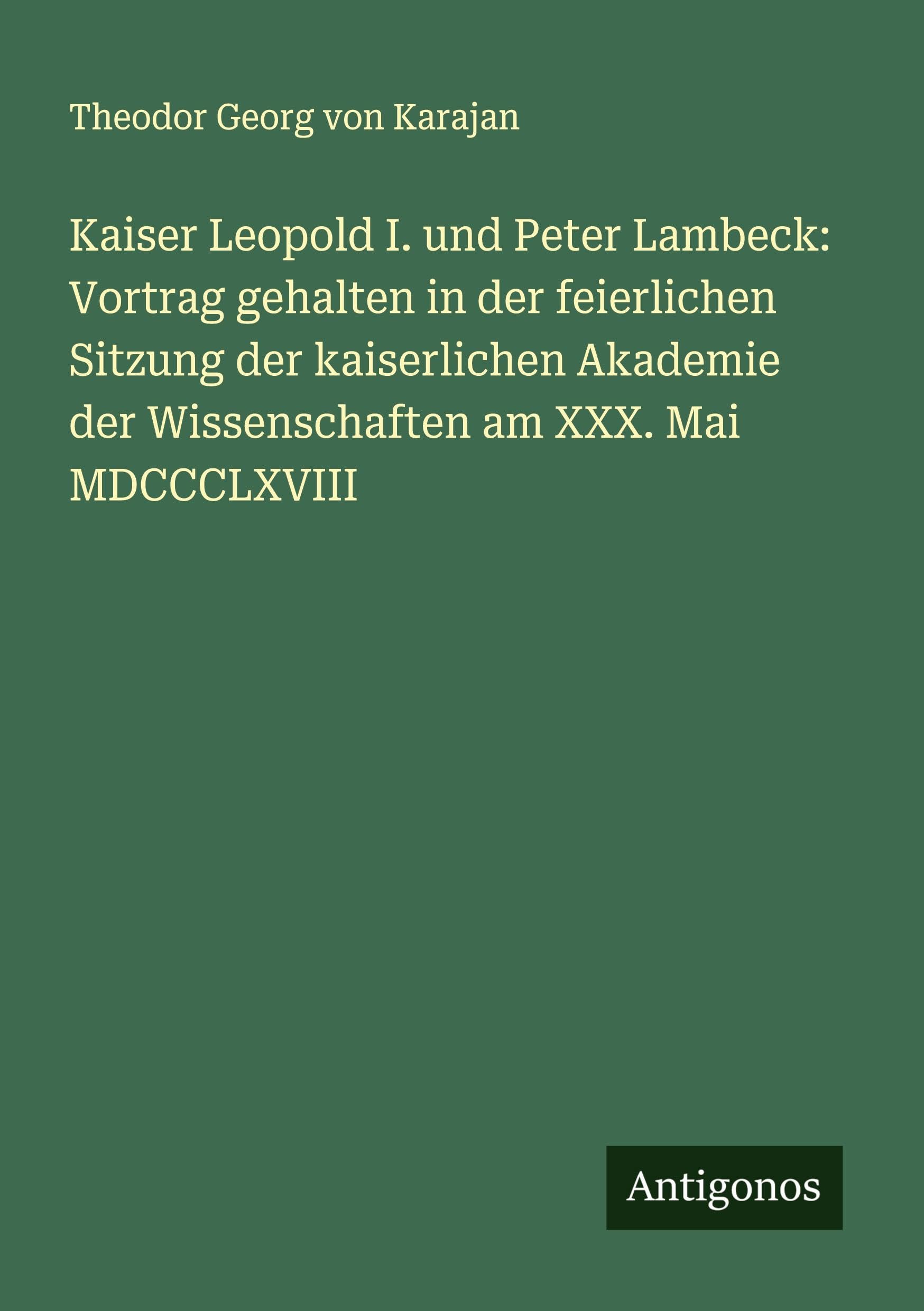 Kaiser Leopold I. und Peter Lambeck: Vortrag gehalten in der feierlichen Sitzung der kaiserlichen Akademie der Wissenschaften am XXX. Mai MDCCCLXVIII