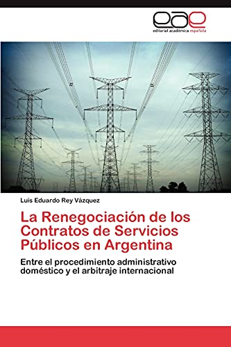 La Renegociación de los Contratos de Servicios Públicos en Argentina: Entre el procedimiento administrativo doméstico y el arbitraje internacional