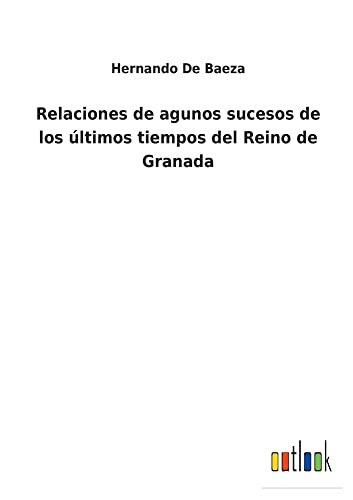 Relaciones de agunos sucesos de los últimos tiempos del Reino de Granada