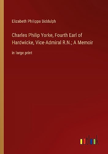 Charles Philip Yorke, Fourth Earl of Hardwicke, Vice-Admiral R.N.; A Memoir: in large print
