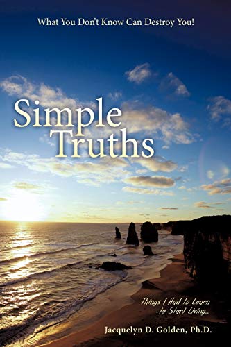 Simple Truths What You Don't Know Can Destroy You! Things I Had to Learn to Start Living . . .