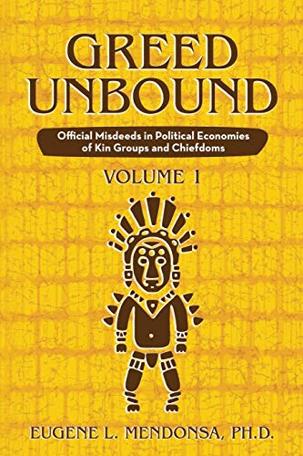 Greed Unbound: Official Misdeeds in Political Economies of Kin Groups and Chiefdoms (Volume 1)