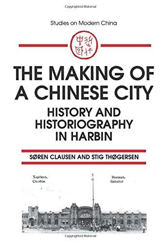 The Making of a Chinese City: History and Historiography in Harbin (Studies on Modern China)