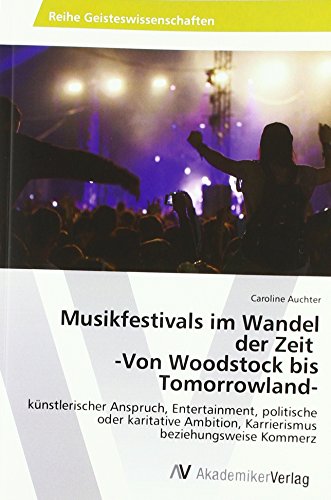 Musikfestivals im Wandel der Zeit -Von Woodstock bis Tomorrowland-: künstlerischer Anspruch, Entertainment, politische oder karitative Ambition, Karrierismus beziehungsweise Kommerz