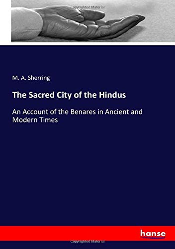 The Sacred City of the Hindus: An Account of the Benares in Ancient and Modern Times