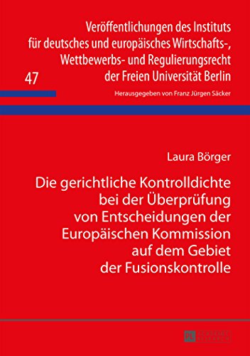Die gerichtliche Kontrolldichte bei der Überprüfung von Entscheidungen der Europäischen Kommission auf dem Gebiet der Fusionskontrolle ... der Freien Universität Berlin)