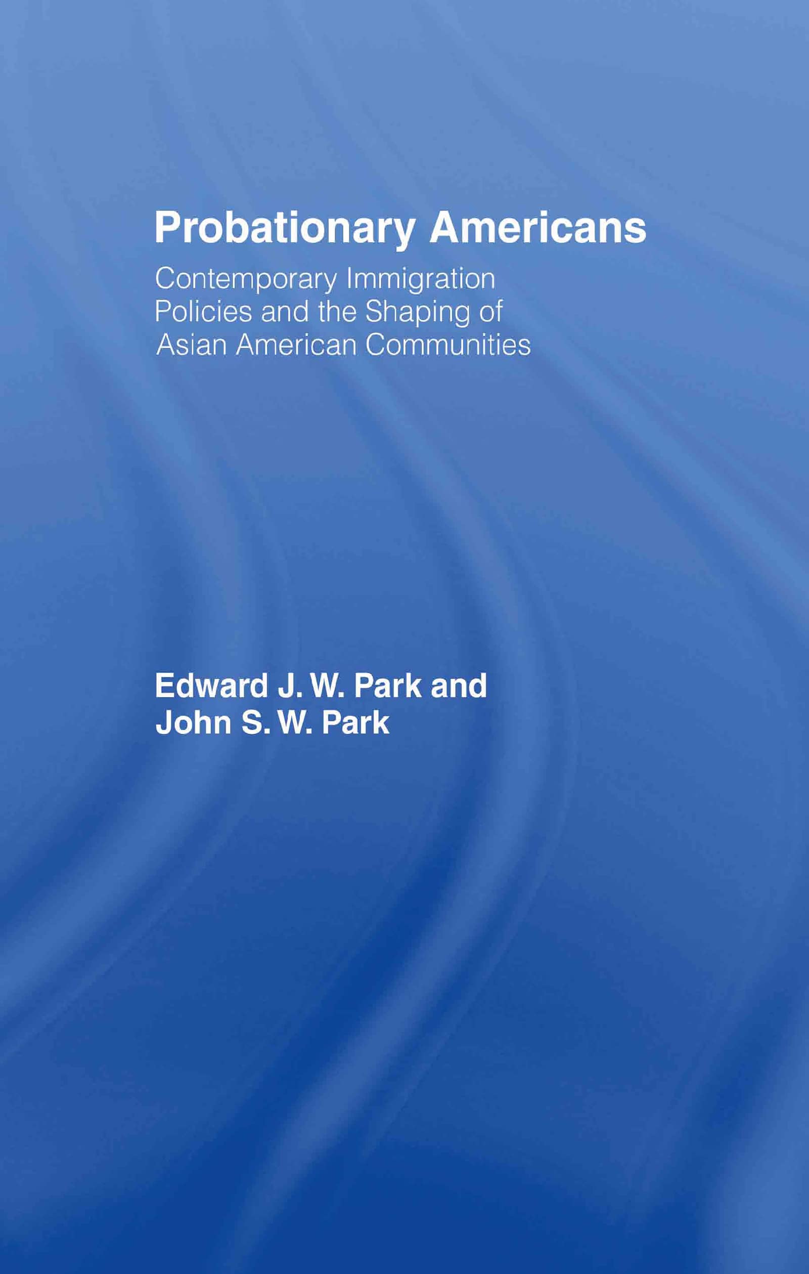 Probationary Americans: Contemporary Immigration Policies and the Shaping of Asian American Communities
