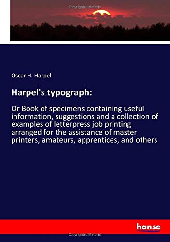 Harpel's typograph:: Or Book of specimens containing useful information, suggestions and a collection of examples of letterpress job printing arranged ... printers, amateurs, apprentices, and others