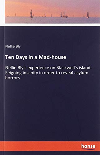Ten Days in a Mad-house: Nellie Bly's experience on Blackwell's island. Feigning insanity in order to reveal asylum horrors.