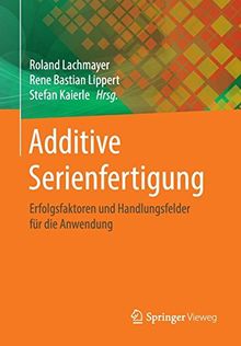 Additive Serienfertigung: Erfolgsfaktoren und Handlungsfelder für die Anwendung