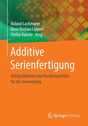 Additive Serienfertigung: Erfolgsfaktoren und Handlungsfelder für die Anwendung