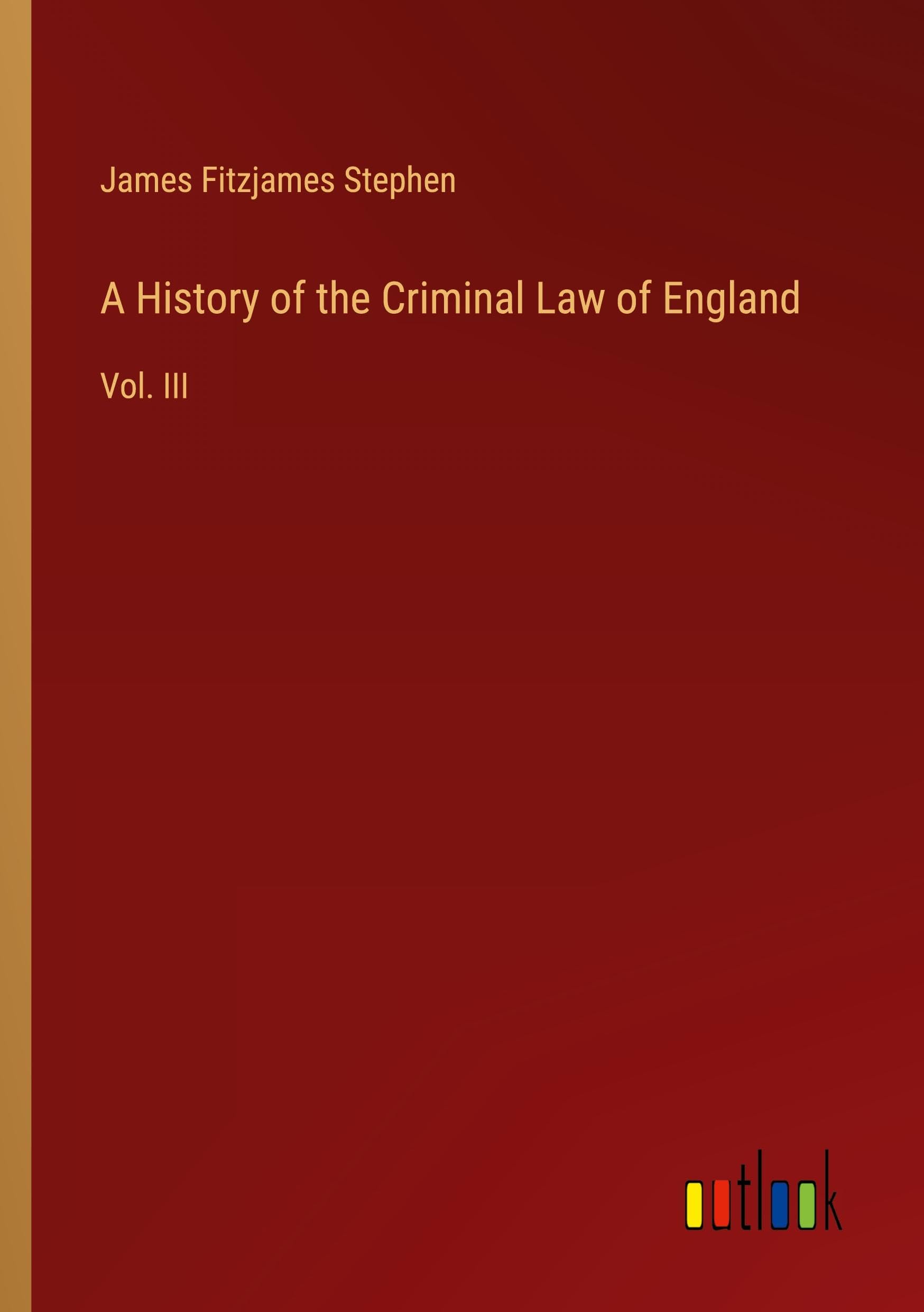 A History of the Criminal Law of England: Vol. III