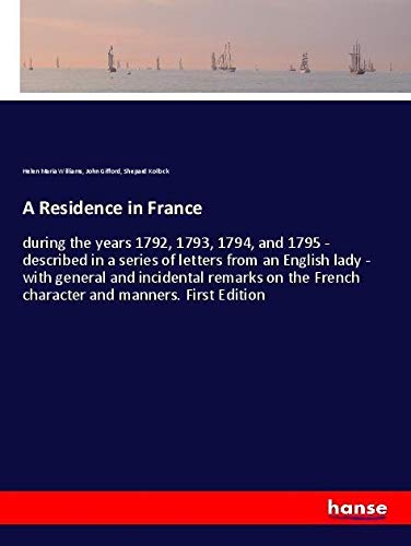 A Residence in France: during the years 1792, 1793, 1794, and 1795 - described in a series of letters from an English lady - with general and ... French character and manners. First Edition