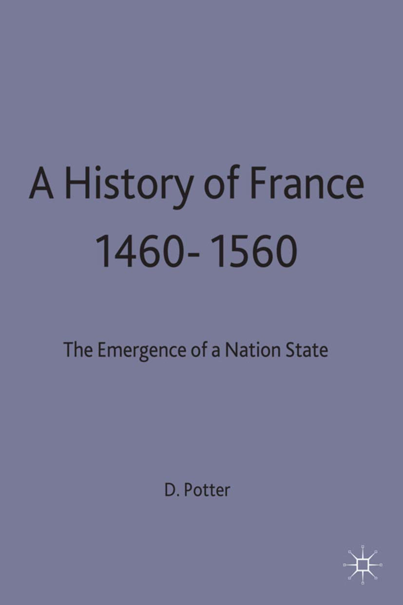 A History of France, 1460 - 1560: The Emergence of a Nation State (New Studies in Medieval History)