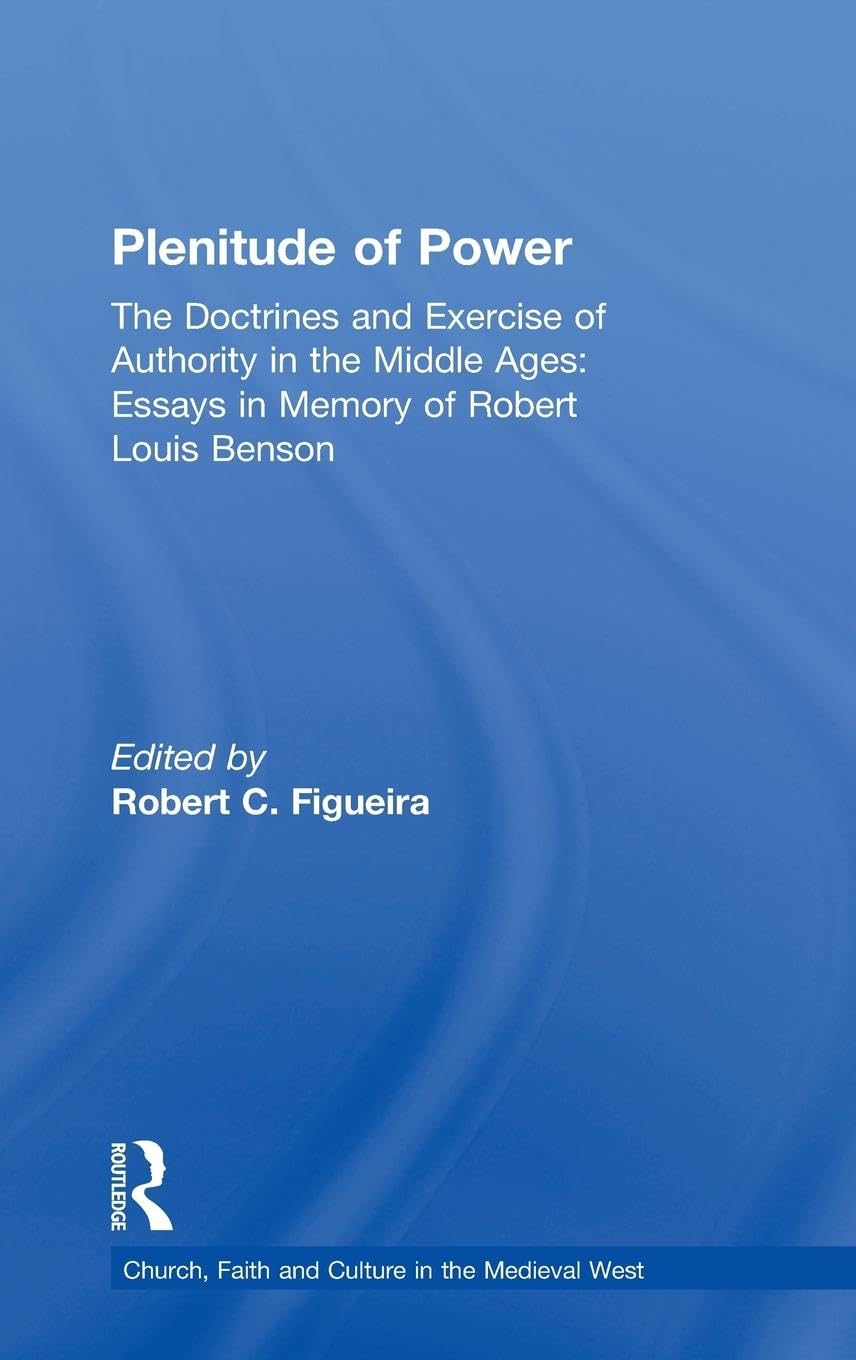 Plenitude of Power: The Doctrines and Exercise of Authority in the Middle Ages: Essays in Memory of Robert Louis Benson (Church, Faith And Culture in the Medieval West)