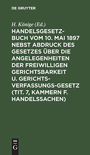 Handelsgesetzbuch vom 10. Mai 1897 nebst Abdruck des Gesetzes über die Angelegenheiten der freiwilligen Gerichtsbarkeit u. Gerichtsverfassungsgesetz ... d. Allg. Deutschen Handelsgesetzbuch, dem...